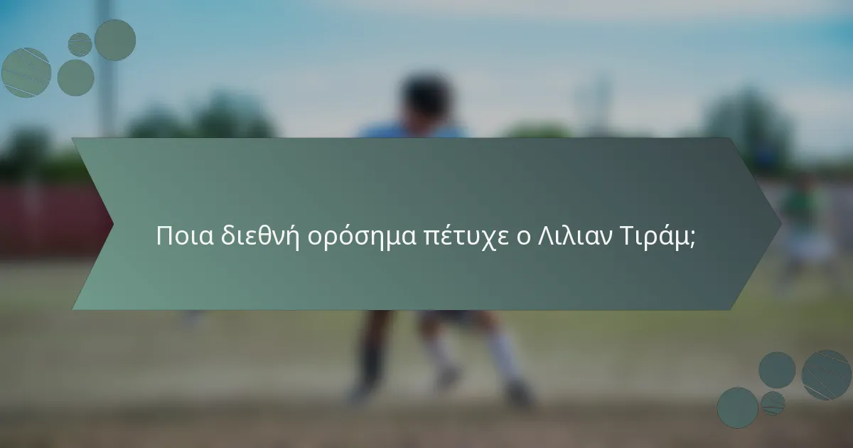 Ποια διεθνή ορόσημα πέτυχε ο Λιλιαν Τιράμ;