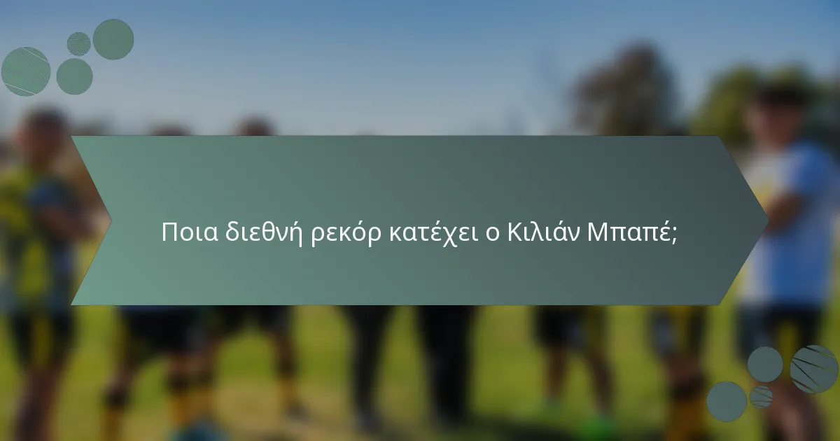 Ποια διεθνή ρεκόρ κατέχει ο Κιλιάν Μπαπέ;