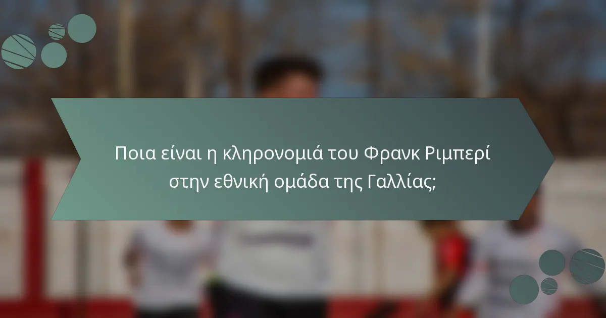 Ποια είναι η κληρονομιά του Φρανκ Ριμπερί στην εθνική ομάδα της Γαλλίας;