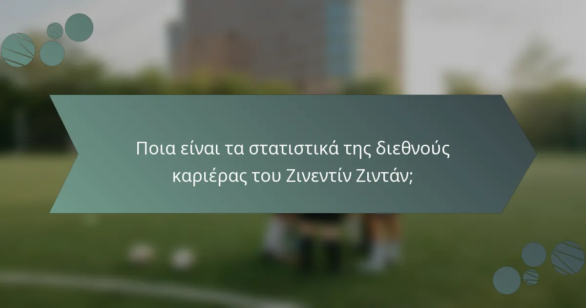 Ποια είναι τα στατιστικά της διεθνούς καριέρας του Ζινεντίν Ζιντάν;
