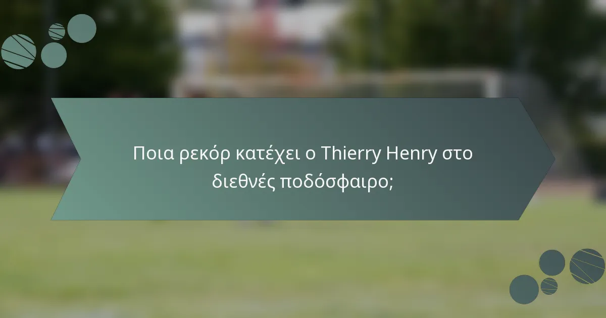 Ποια ρεκόρ κατέχει ο Thierry Henry στο διεθνές ποδόσφαιρο;