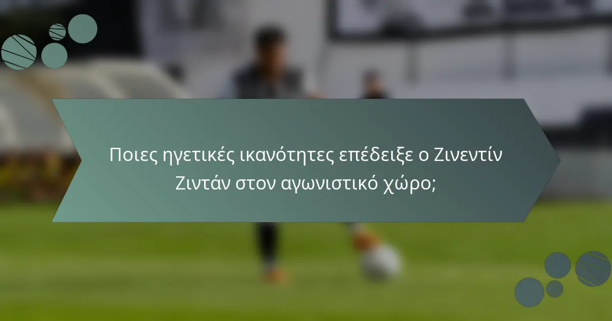 Ποιες ηγετικές ικανότητες επέδειξε ο Ζινεντίν Ζιντάν στον αγωνιστικό χώρο;