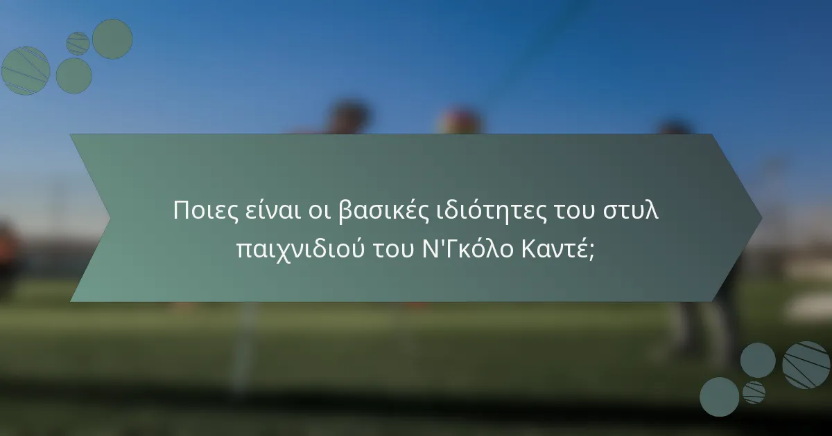 Ποιες είναι οι βασικές ιδιότητες του στυλ παιχνιδιού του Ν'Γκόλο Καντέ;