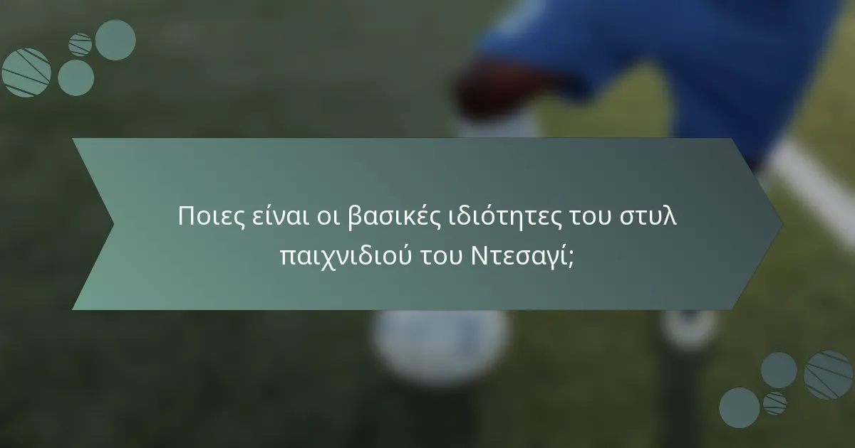 Ποιες είναι οι βασικές ιδιότητες του στυλ παιχνιδιού του Ντεσαγί;