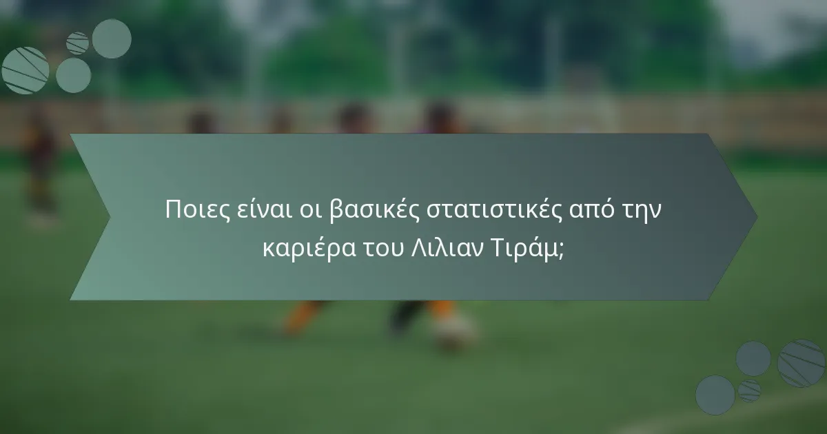Ποιες είναι οι βασικές στατιστικές από την καριέρα του Λιλιαν Τιράμ;