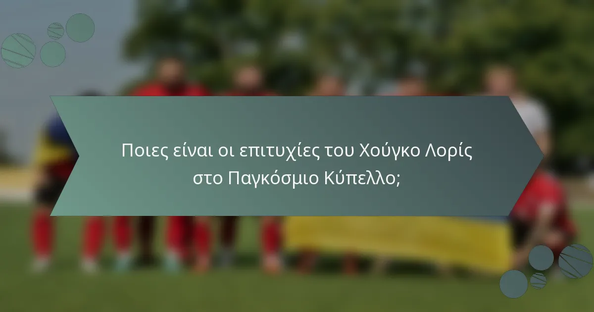 Ποιες είναι οι επιτυχίες του Χούγκο Λορίς στο Παγκόσμιο Κύπελλο;