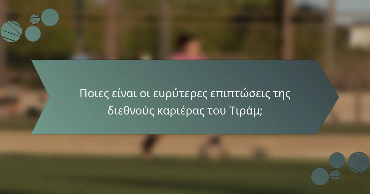 Ποιες είναι οι ευρύτερες επιπτώσεις της διεθνούς καριέρας του Τιράμ;
