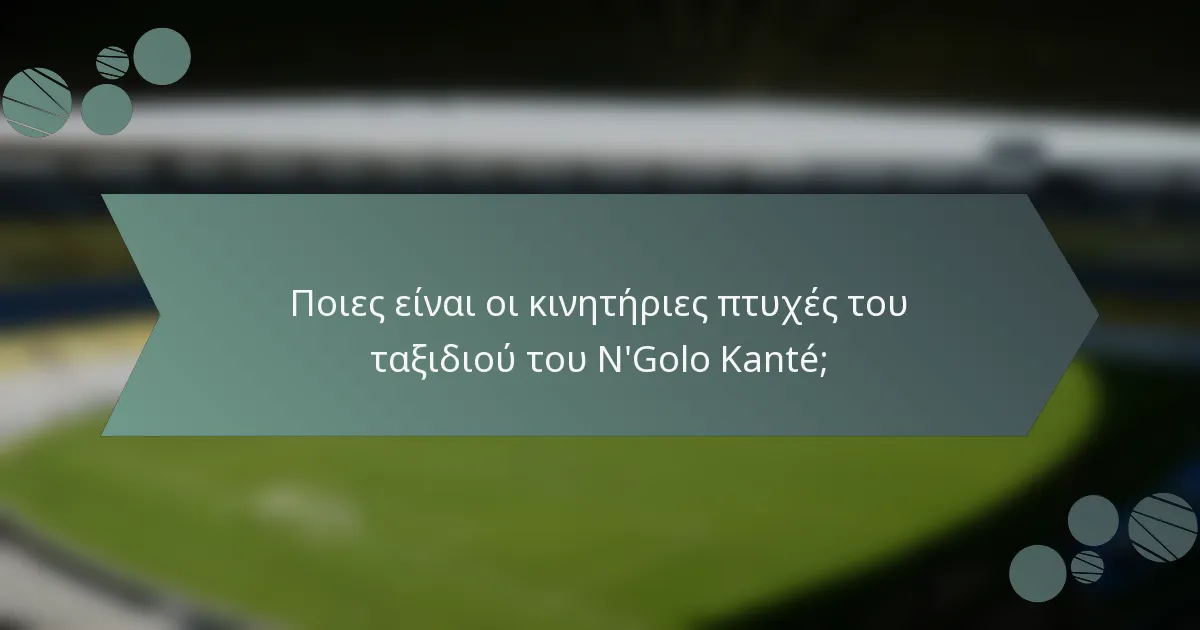 Ποιες είναι οι κινητήριες πτυχές του ταξιδιού του N'Golo Kanté;