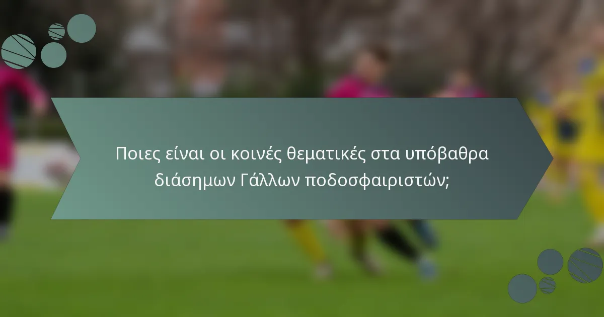 Ποιες είναι οι κοινές θεματικές στα υπόβαθρα διάσημων Γάλλων ποδοσφαιριστών;