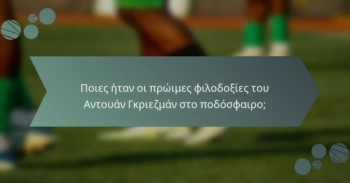 Ποιες ήταν οι πρώιμες φιλοδοξίες του Αντουάν Γκριεζμάν στο ποδόσφαιρο;