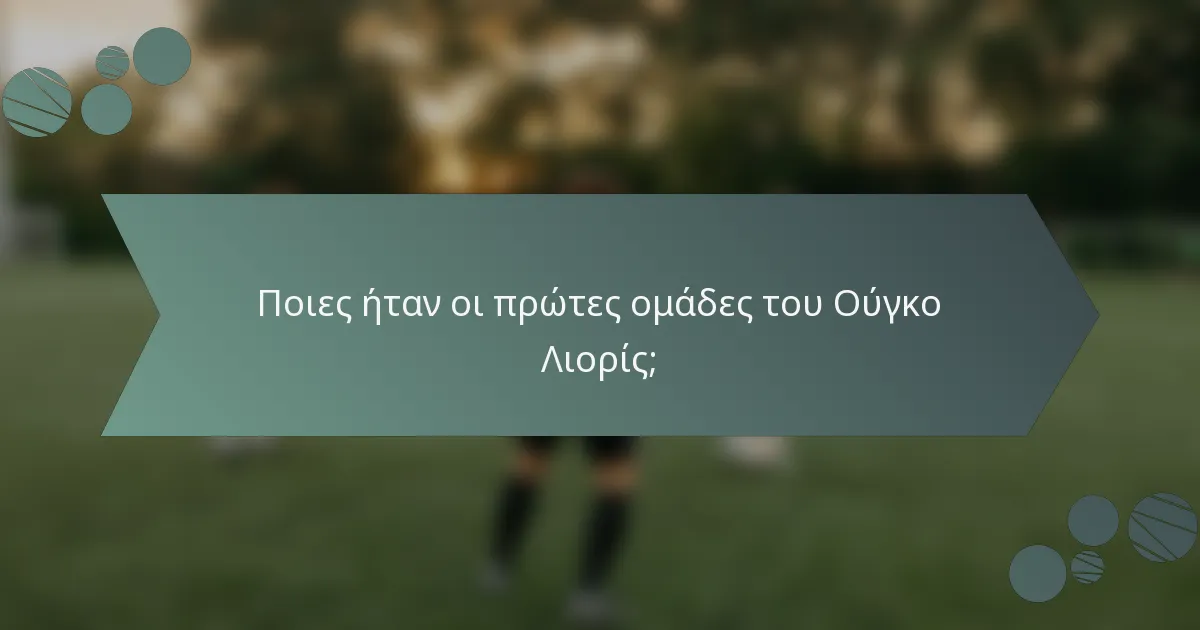 Ποιες ήταν οι πρώτες ομάδες του Ούγκο Λιορίς;