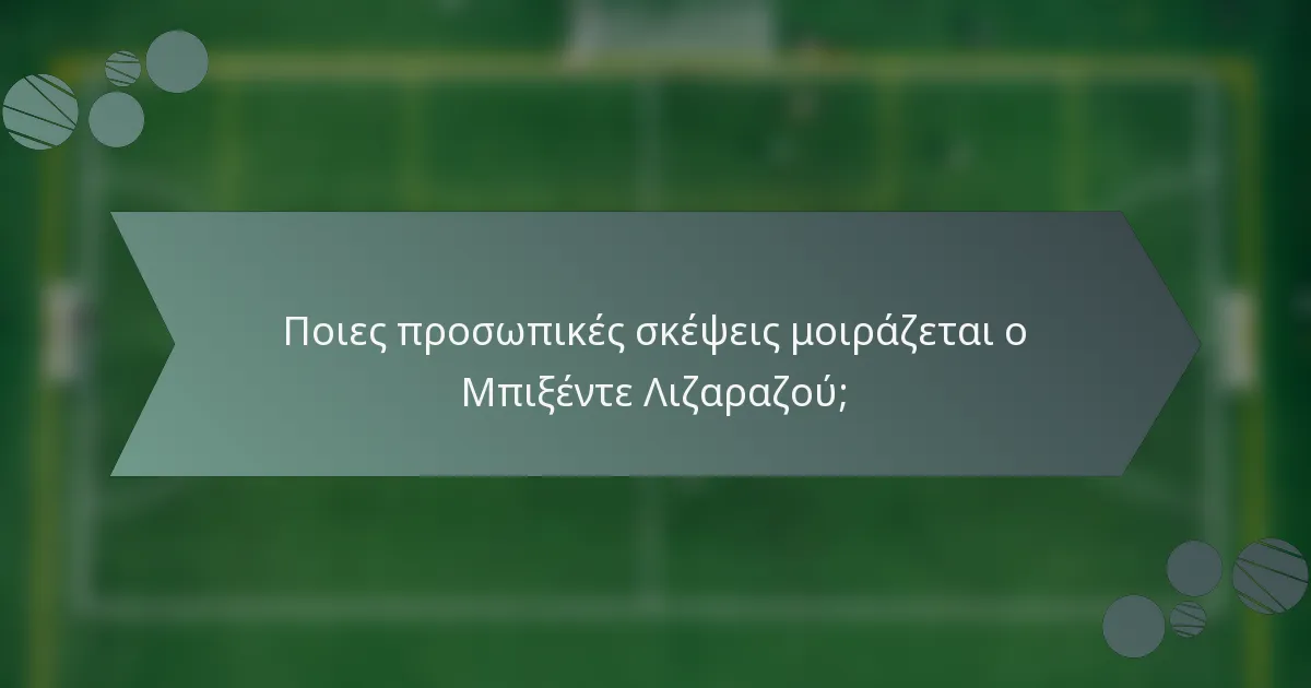 Ποιες προσωπικές σκέψεις μοιράζεται ο Μπιξέντε Λιζαραζού;