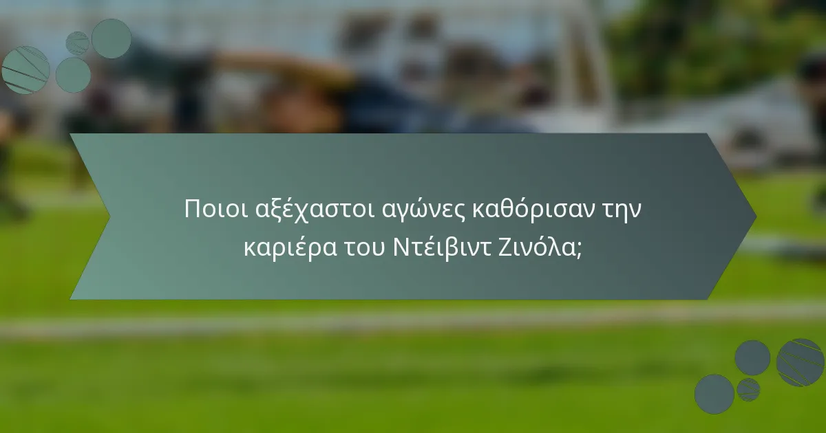 Ποιοι αξέχαστοι αγώνες καθόρισαν την καριέρα του Ντέιβιντ Ζινόλα;