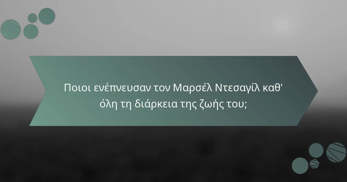 Ποιοι ενέπνευσαν τον Μαρσέλ Ντεσαγίλ καθ' όλη τη διάρκεια της ζωής του;