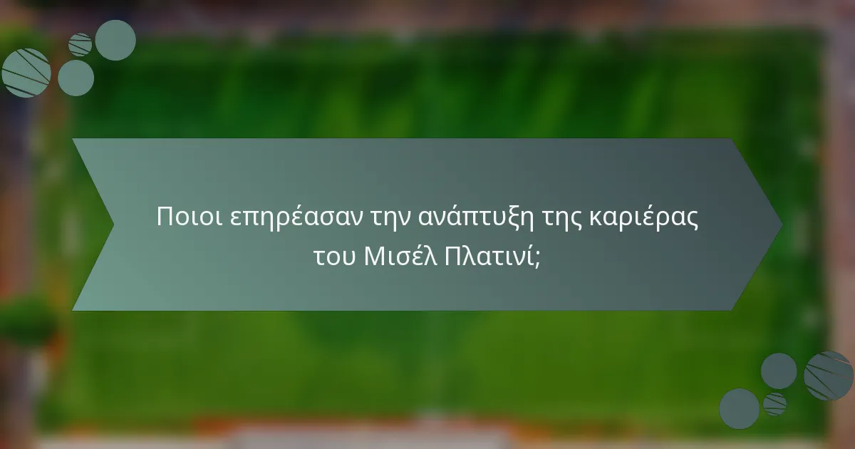 Ποιοι επηρέασαν την ανάπτυξη της καριέρας του Μισέλ Πλατινί;