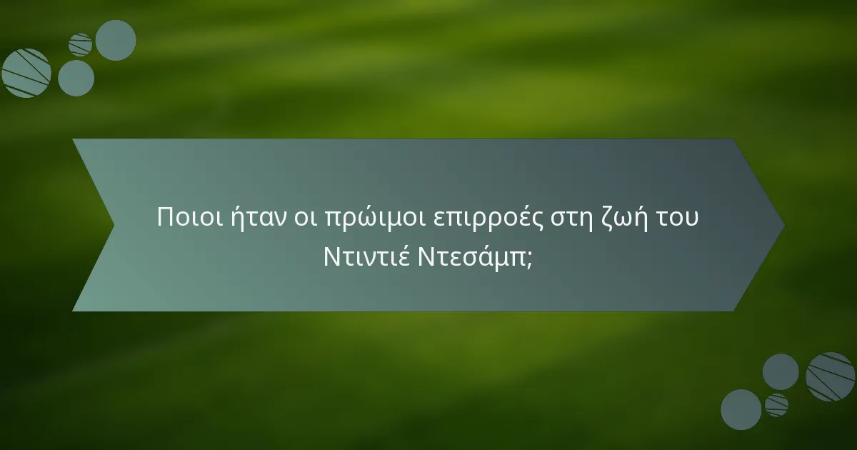 Ποιοι ήταν οι πρώιμοι επιρροές στη ζωή του Ντιντιέ Ντεσάμπ;