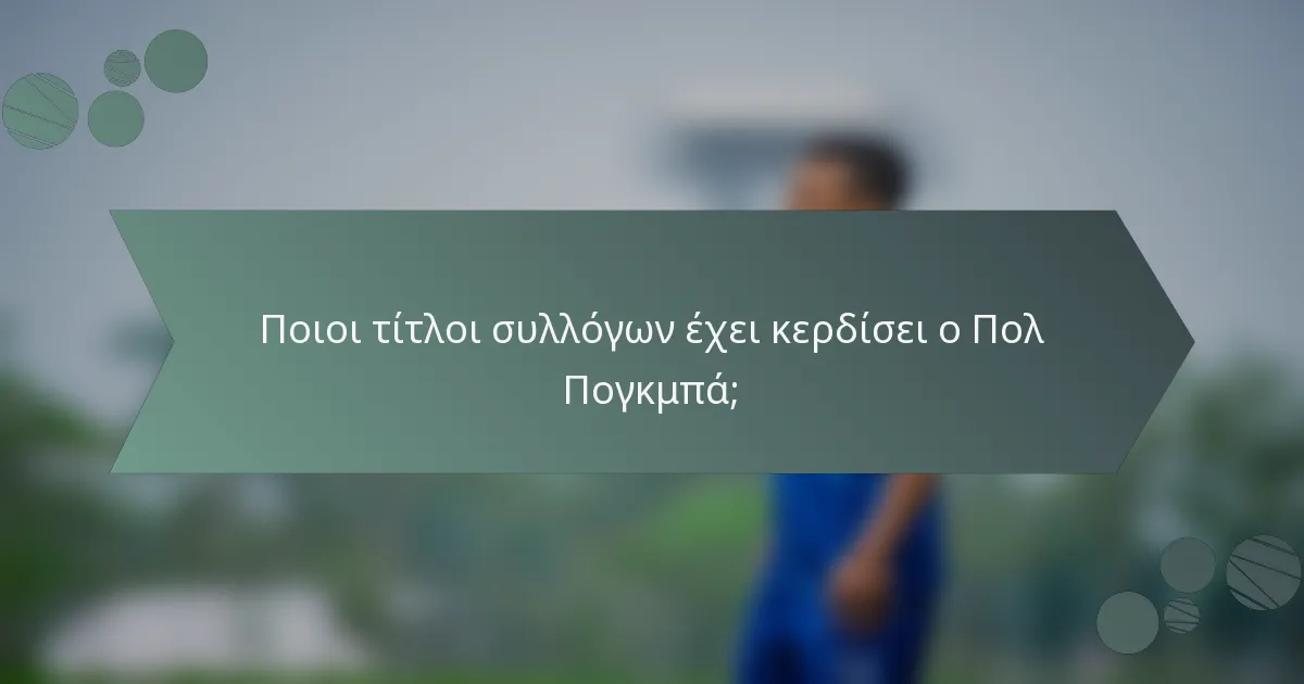 Ποιοι τίτλοι συλλόγων έχει κερδίσει ο Πολ Πογκμπά;