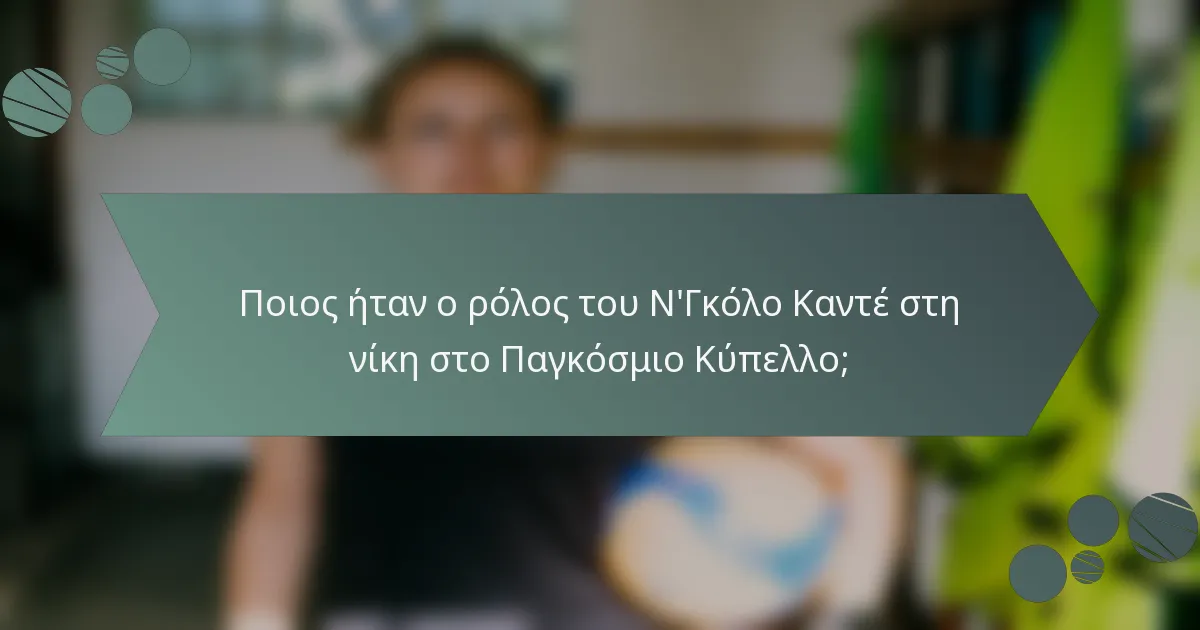 Ποιος ήταν ο ρόλος του Ν'Γκόλο Καντέ στη νίκη στο Παγκόσμιο Κύπελλο;
