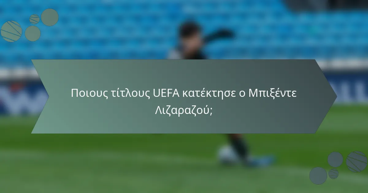 Ποιους τίτλους UEFA κατέκτησε ο Μπιξέντε Λιζαραζού;