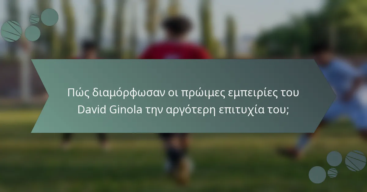 Πώς διαμόρφωσαν οι πρώιμες εμπειρίες του David Ginola την αργότερη επιτυχία του;
