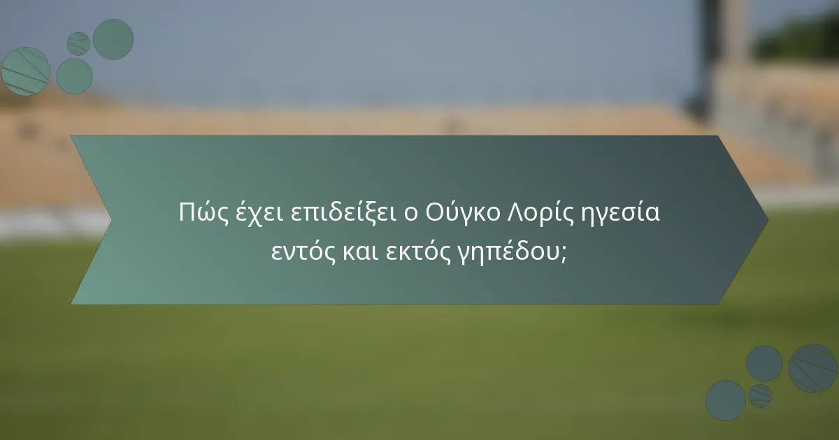 Πώς έχει επιδείξει ο Ούγκο Λορίς ηγεσία εντός και εκτός γηπέδου;