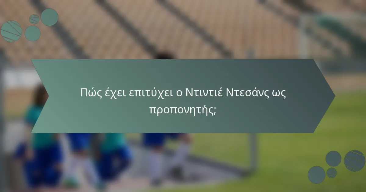 Πώς έχει επιτύχει ο Ντιντιέ Ντεσάνς ως προπονητής;