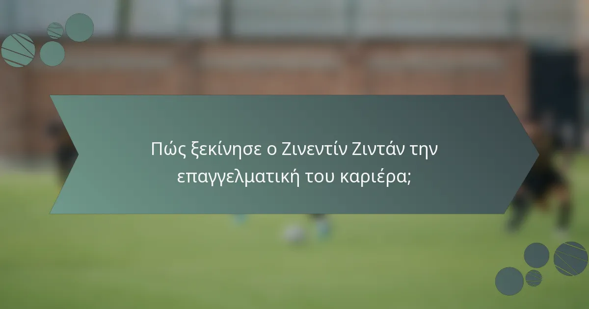 Πώς ξεκίνησε ο Ζινεντίν Ζιντάν την επαγγελματική του καριέρα;