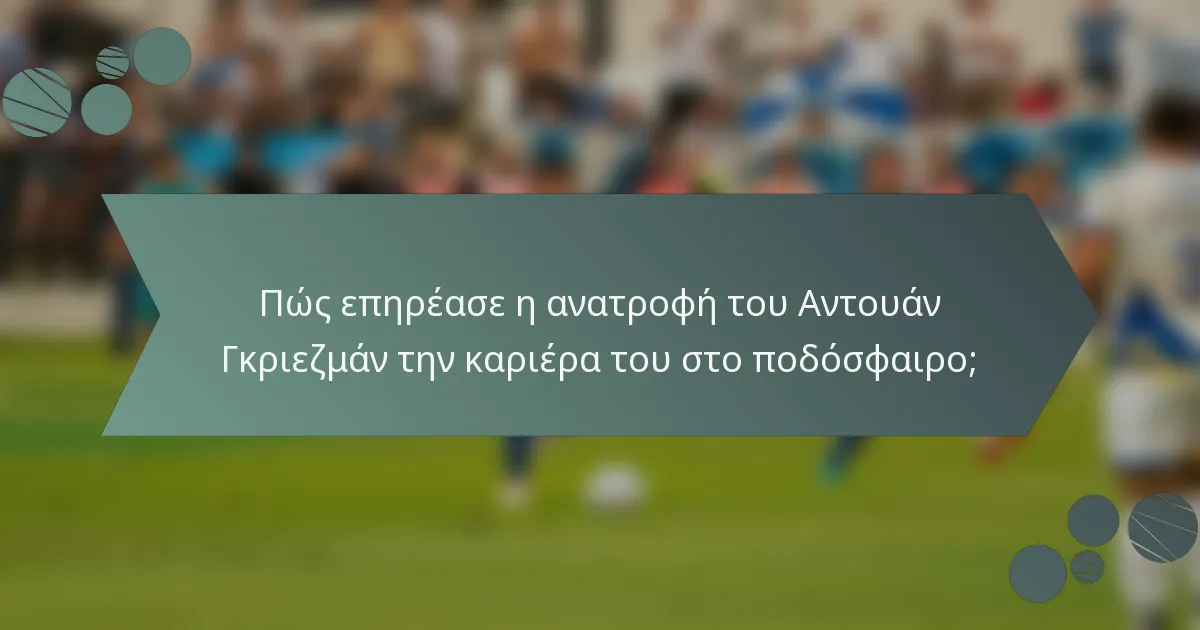 Πώς επηρέασε η ανατροφή του Αντουάν Γκριεζμάν την καριέρα του στο ποδόσφαιρο;