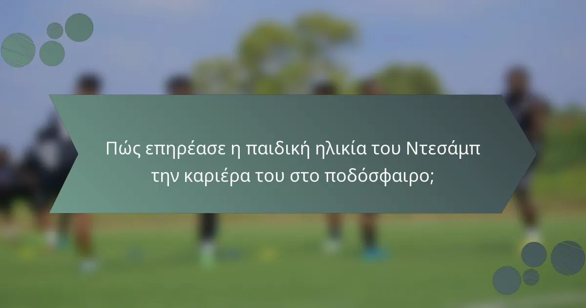 Πώς επηρέασε η παιδική ηλικία του Ντεσάμπ την καριέρα του στο ποδόσφαιρο;