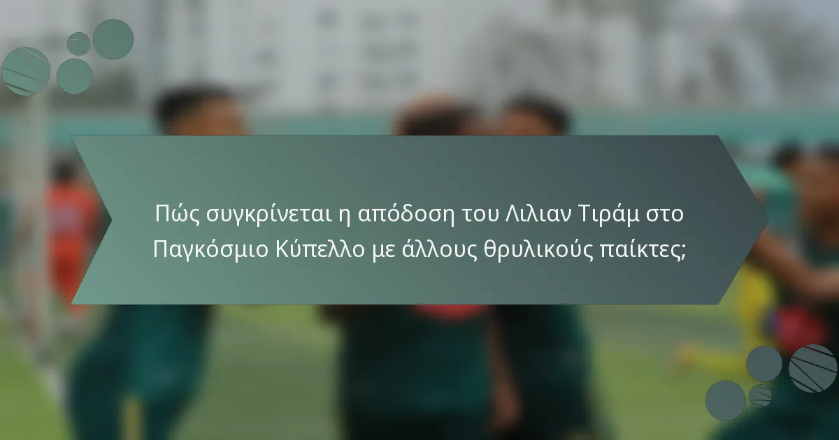 Πώς συγκρίνεται η απόδοση του Λιλιαν Τιράμ στο Παγκόσμιο Κύπελλο με άλλους θρυλικούς παίκτες;
