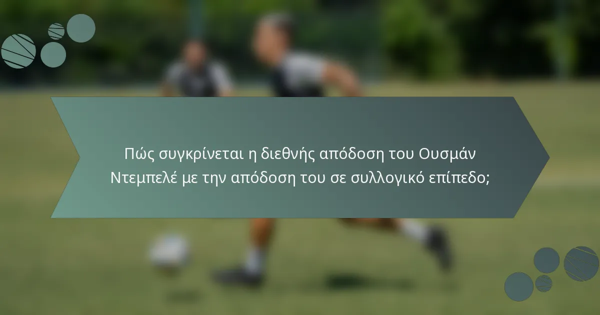 Πώς συγκρίνεται η διεθνής απόδοση του Ουσμάν Ντεμπελέ με την απόδοση του σε συλλογικό επίπεδο;