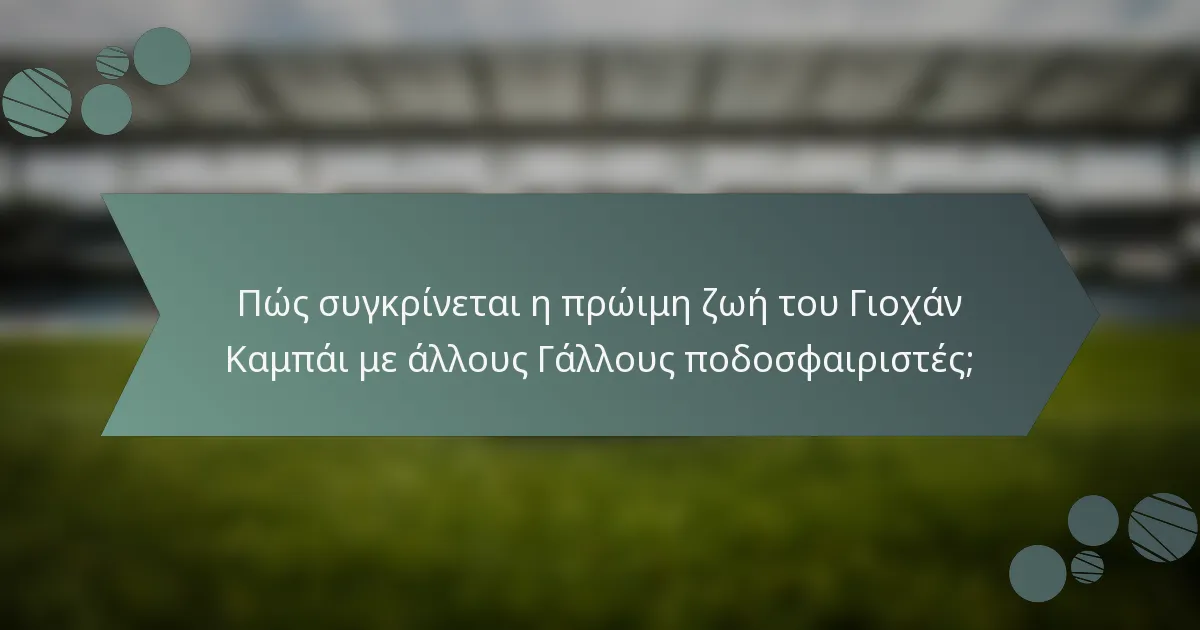 Πώς συγκρίνεται η πρώιμη ζωή του Γιοχάν Καμπάι με άλλους Γάλλους ποδοσφαιριστές;