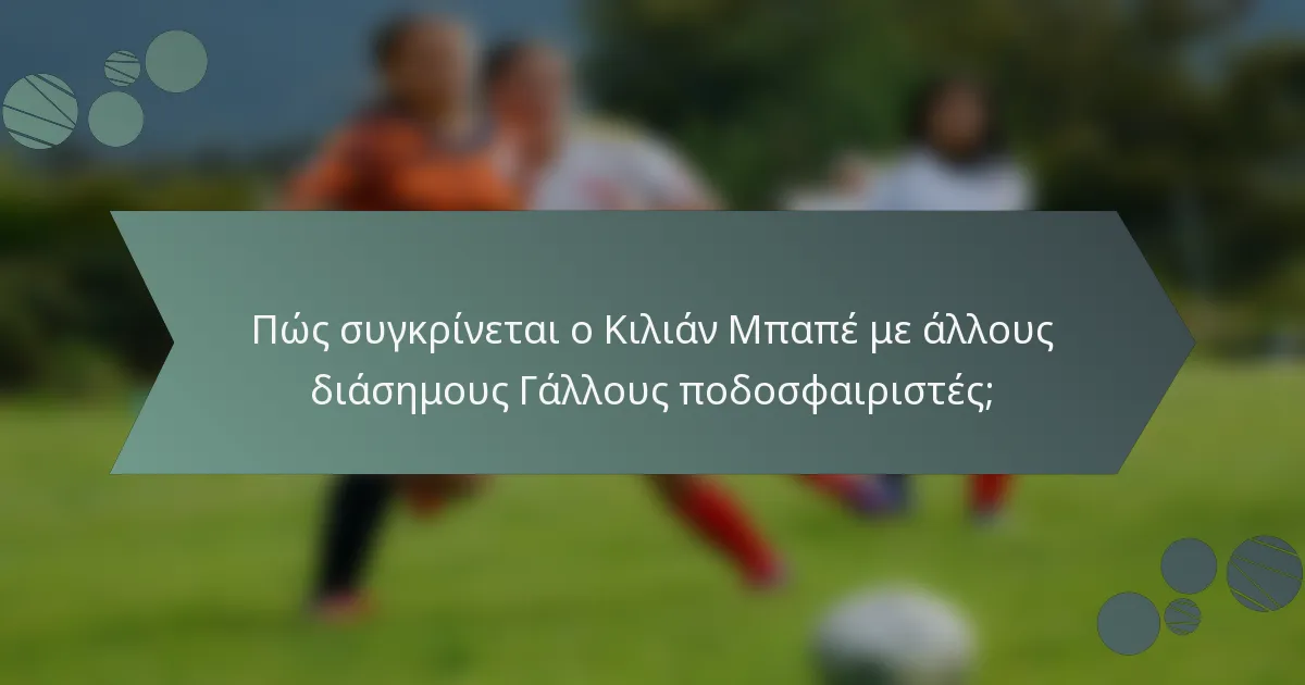 Πώς συγκρίνεται ο Κιλιάν Μπαπέ με άλλους διάσημους Γάλλους ποδοσφαιριστές;