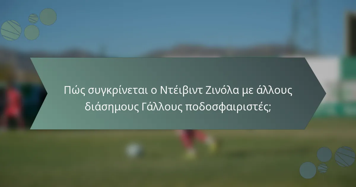 Πώς συγκρίνεται ο Ντέιβιντ Ζινόλα με άλλους διάσημους Γάλλους ποδοσφαιριστές;