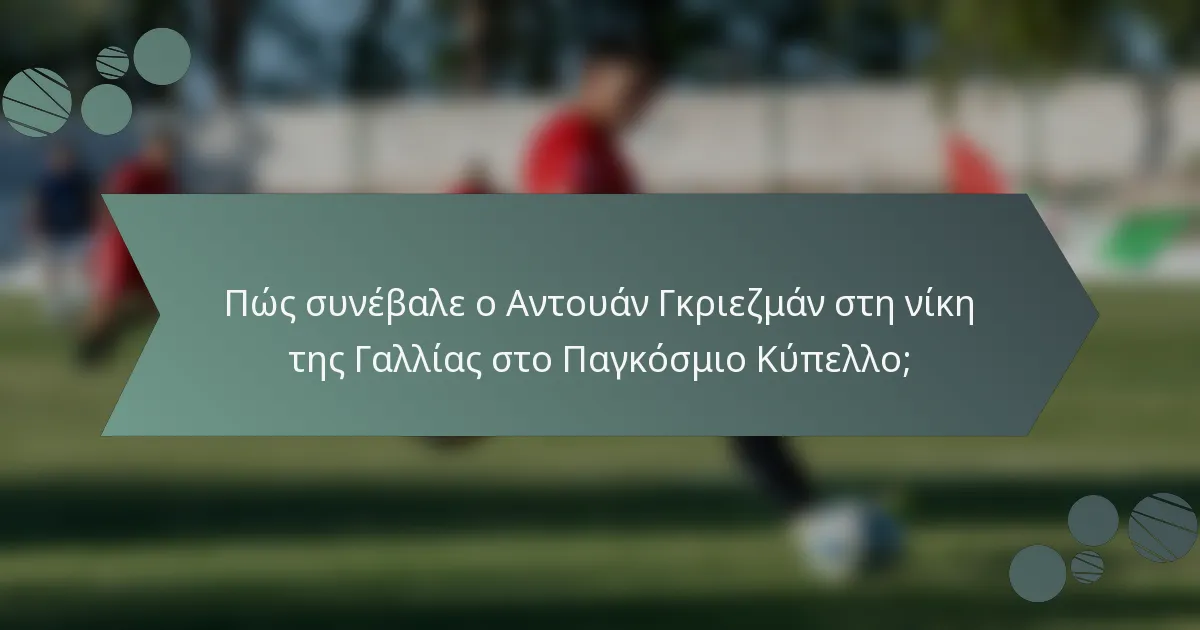 Πώς συνέβαλε ο Αντουάν Γκριεζμάν στη νίκη της Γαλλίας στο Παγκόσμιο Κύπελλο;