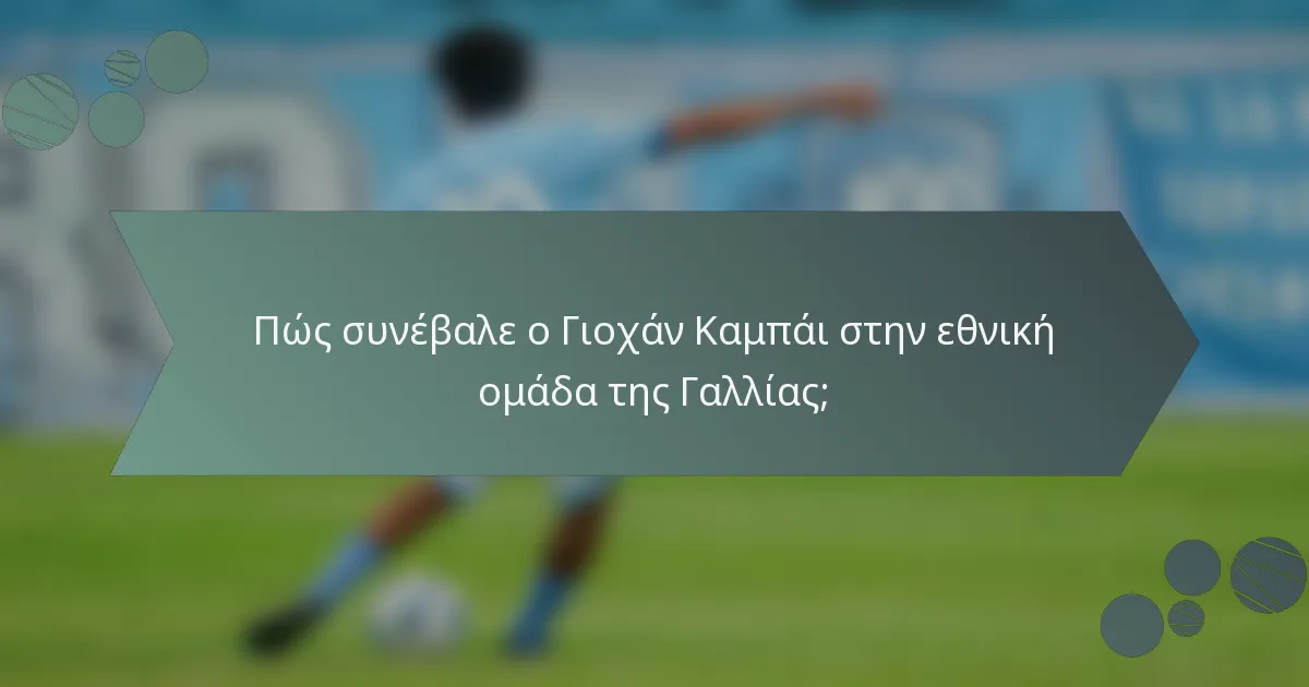 Πώς συνέβαλε ο Γιοχάν Καμπάι στην εθνική ομάδα της Γαλλίας;
