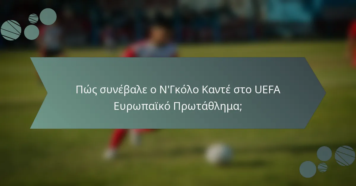 Πώς συνέβαλε ο Ν'Γκόλο Καντέ στο UEFA Ευρωπαϊκό Πρωτάθλημα;
