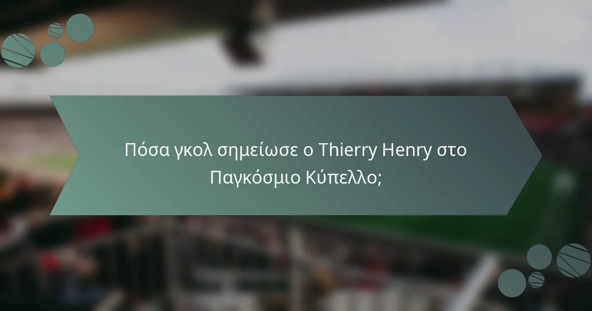 Πόσα γκολ σημείωσε ο Thierry Henry στο Παγκόσμιο Κύπελλο;