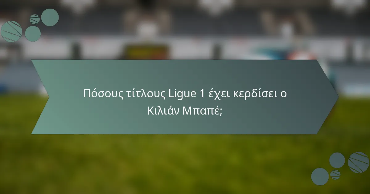 Πόσους τίτλους Ligue 1 έχει κερδίσει ο Κιλιάν Μπαπέ;