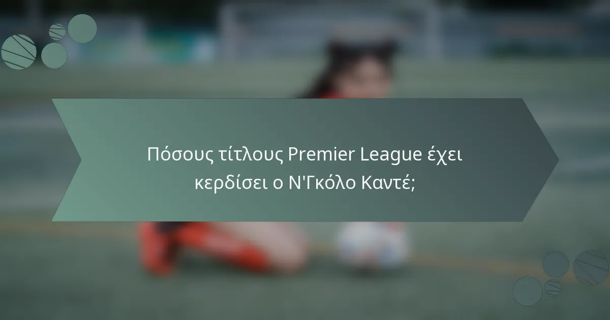 Πόσους τίτλους Premier League έχει κερδίσει ο Ν'Γκόλο Καντέ;