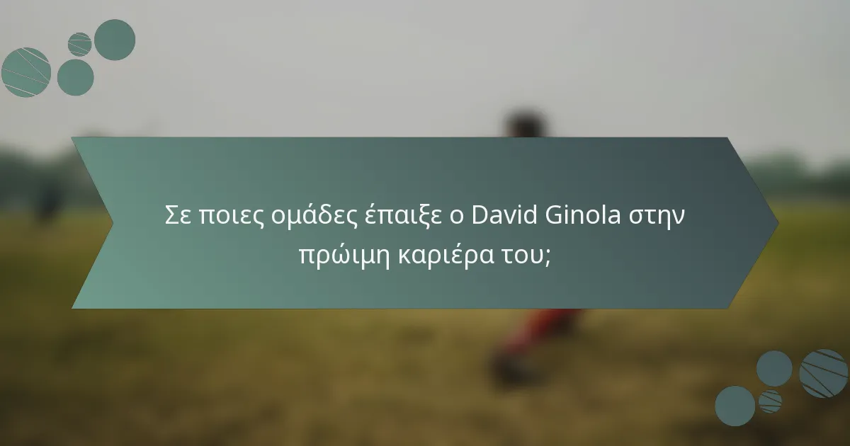 Σε ποιες ομάδες έπαιξε ο David Ginola στην πρώιμη καριέρα του;